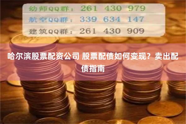 哈尔滨股票配资公司 股票配债如何变现？卖出配债指南