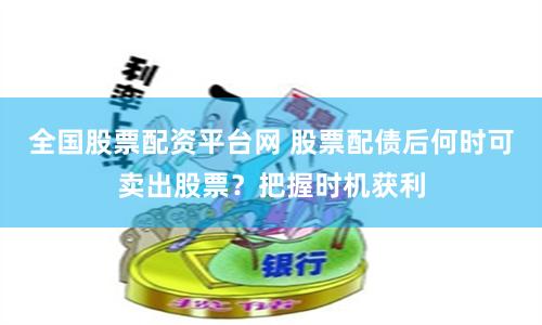 全国股票配资平台网 股票配债后何时可卖出股票？把握时机获利