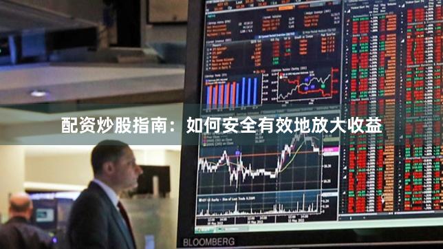 配资炒股指南：如何安全有效地放大收益