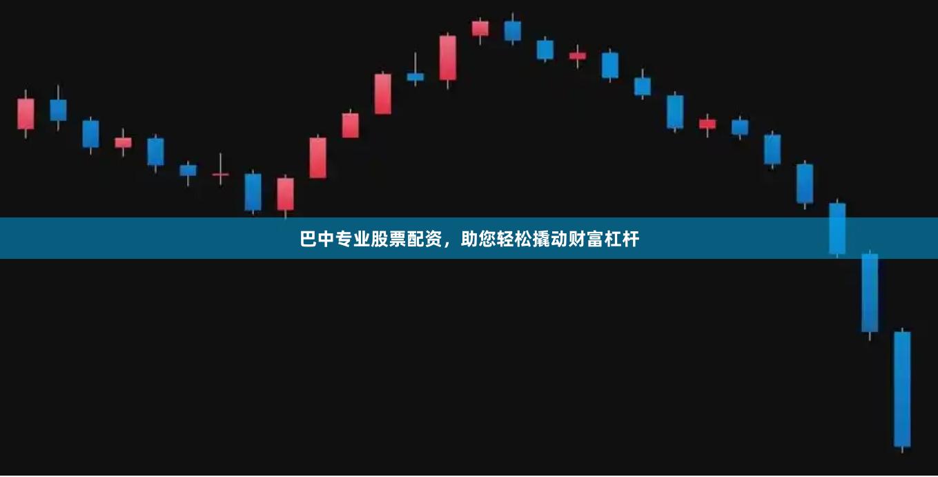 巴中专业股票配资，助您轻松撬动财富杠杆