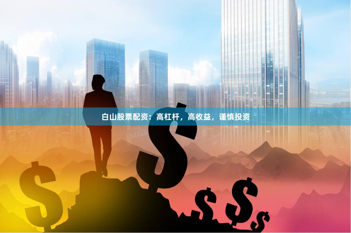 白山股票配资：高杠杆，高收益，谨慎投资