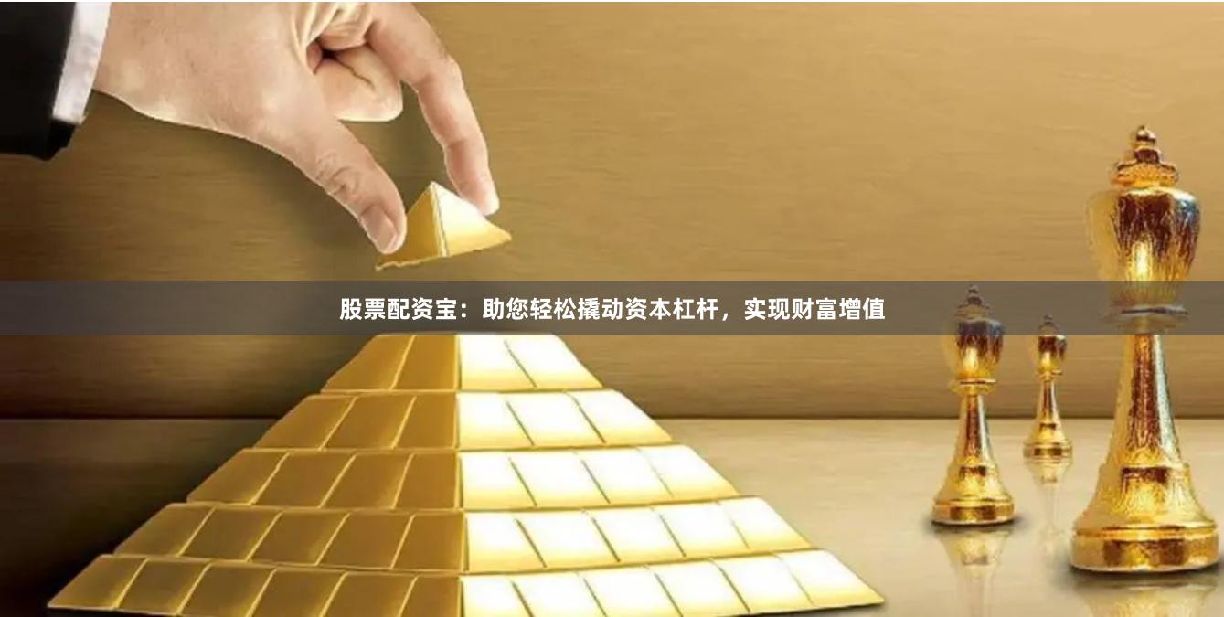 股票配资宝：助您轻松撬动资本杠杆，实现财富增值