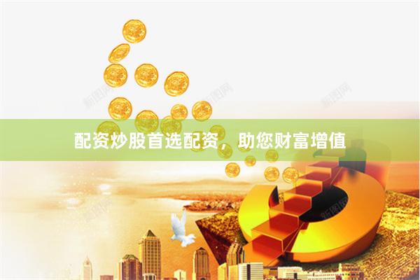 配资炒股首选配资，助您财富增值