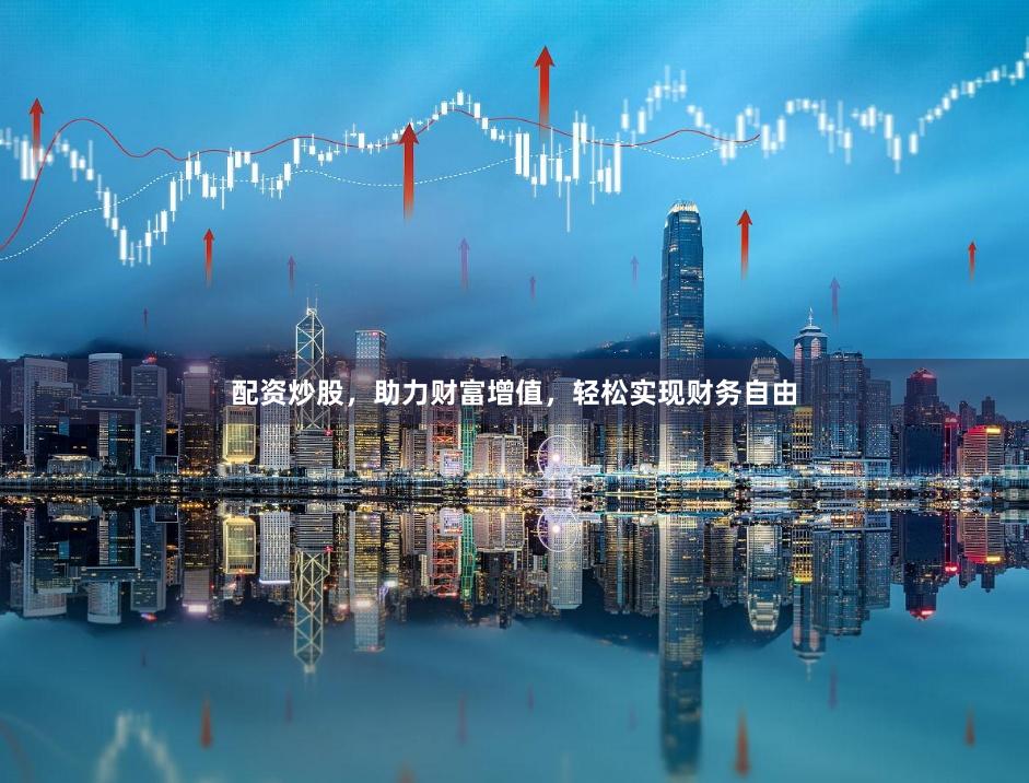 配资炒股,助力财富增值,轻松实现财务自由