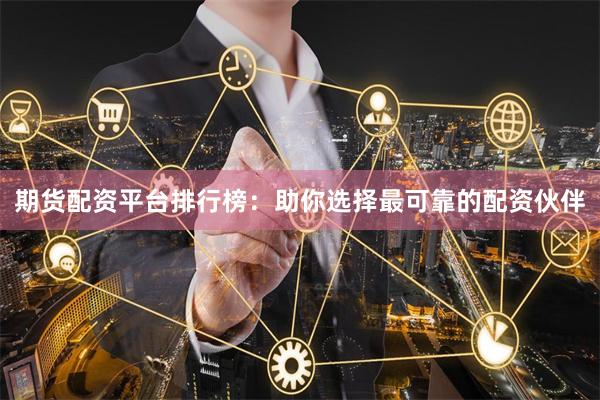 期货配资平台排行榜：助你选择最可靠的配资伙伴