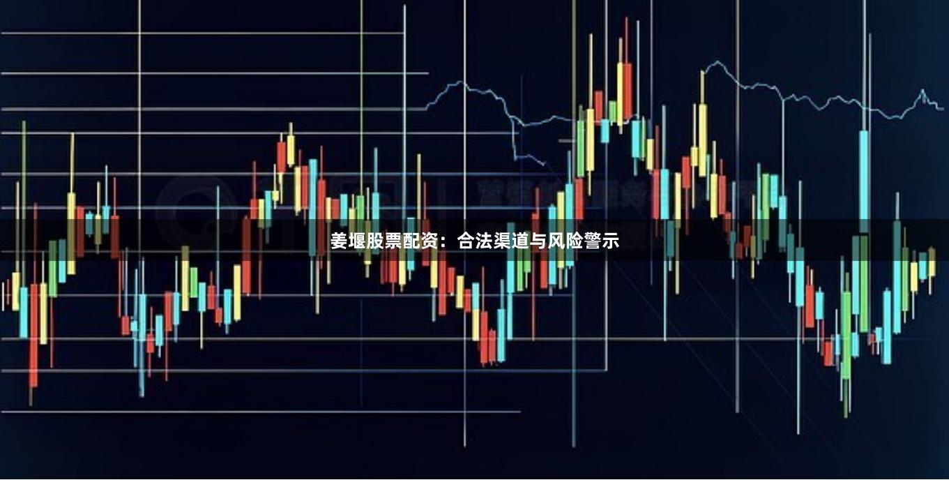 姜堰股票配资:合法渠道与风险警示