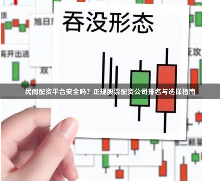 民间配资平台安全吗？正规股票配资公司排名与选择指南