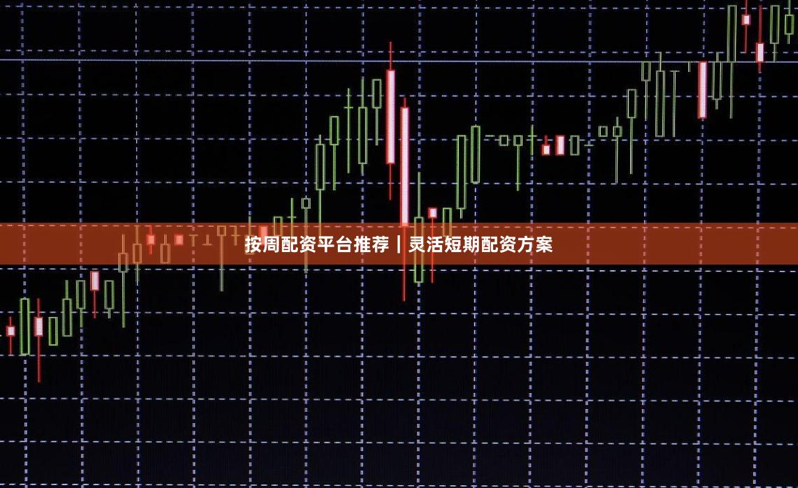 按周配资平台推荐｜灵活短期配资方案