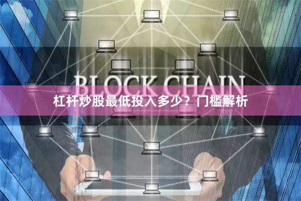 杠杆炒股最低投入多少？门槛解析