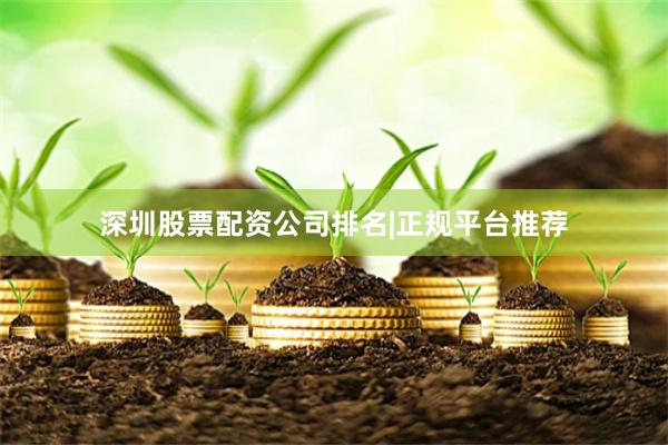 深圳股票配资公司排名|正规平台推荐