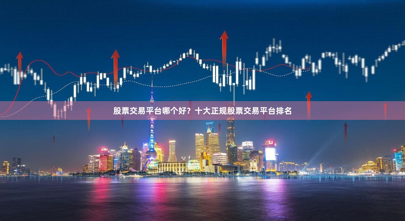 股票交易平台哪个好?十大正规股票交易平台排名