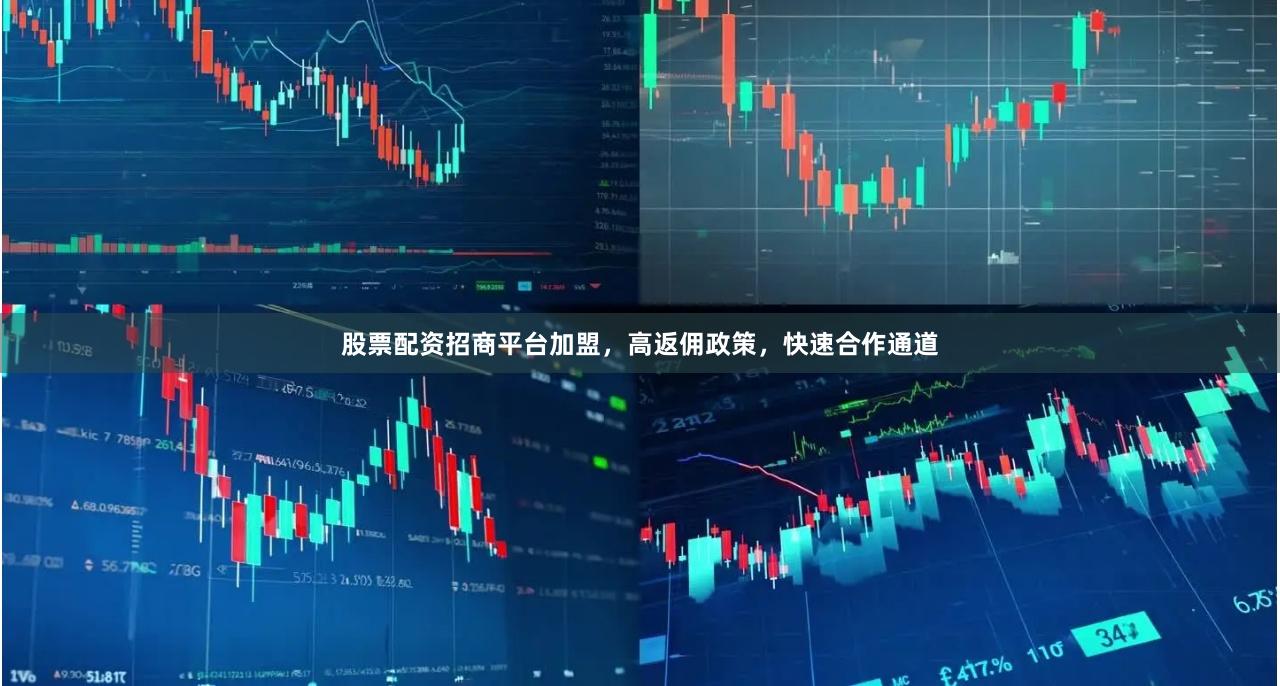 股票配资招商平台加盟，高返佣政策，快速合作通道