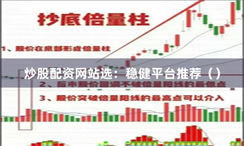 炒股配资网站选：稳健平台推荐（）