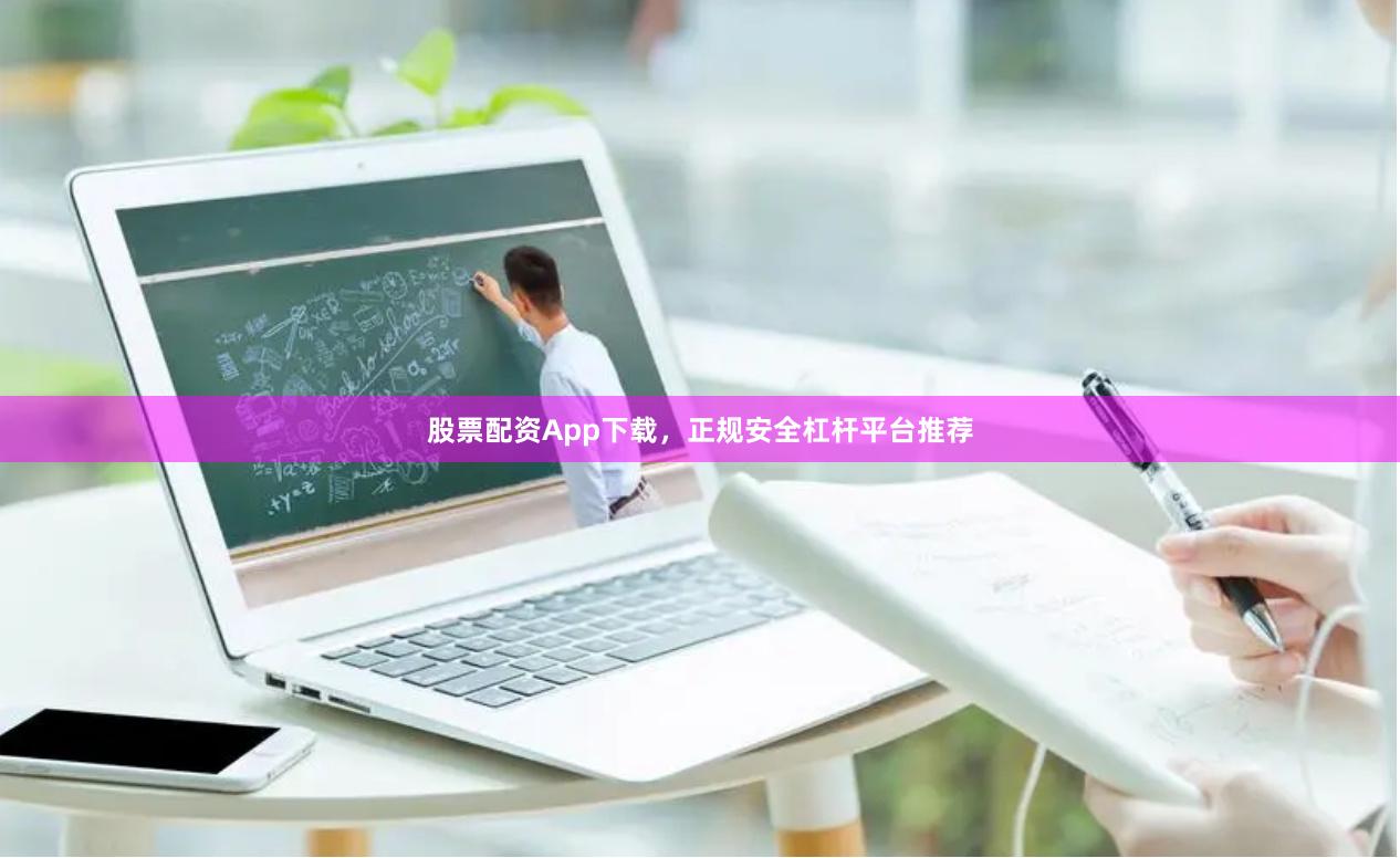 股票配资App下载，正规安全杠杆平台推荐