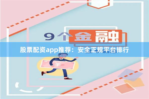 股票配资app推荐：安全正规平台排行