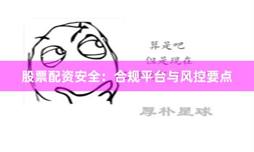 股票配资安全：合规平台与风控要点