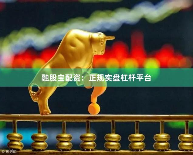 融股宝配资：正规实盘杠杆平台