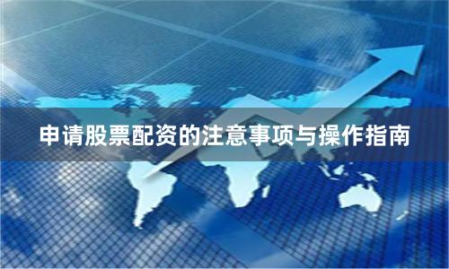 申请股票配资的注意事项与操作指南