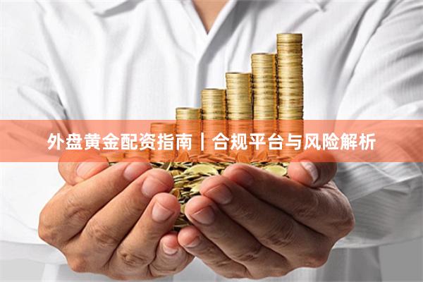 外盘黄金配资指南｜合规平台与风险解析