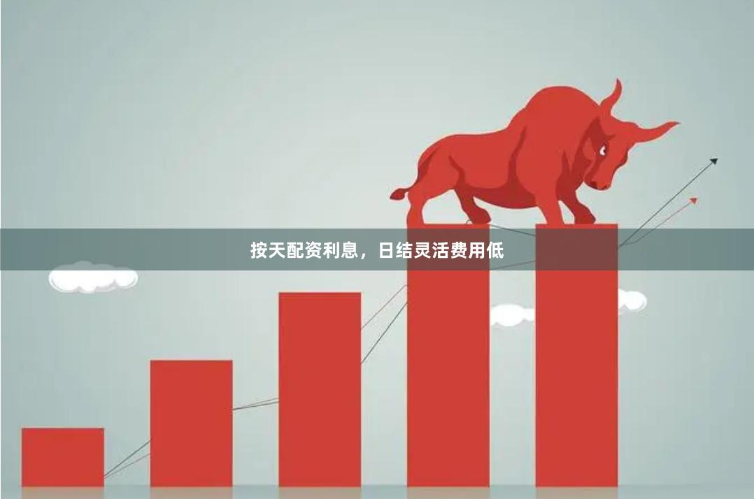 按天配资利息,日结灵活费用低
