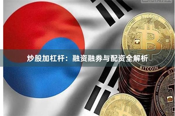 炒股加杠杆：融资融券与配资全解析