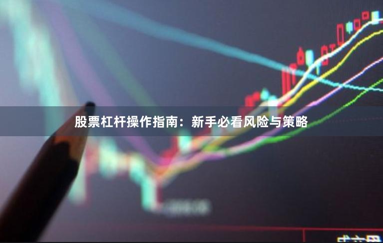 股票杠杆操作指南:新手必看风险与策略