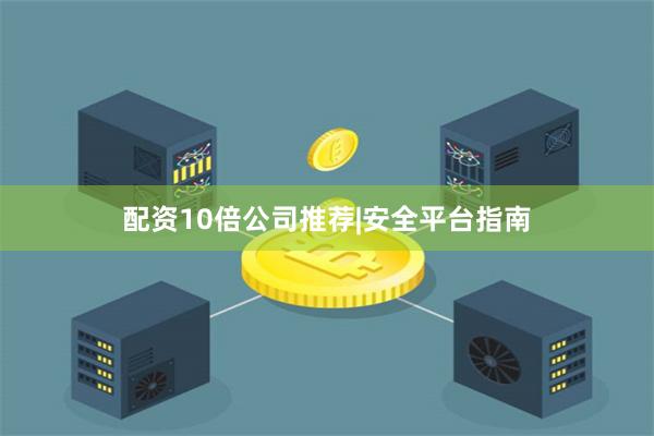 配资10倍公司推荐|安全平台指南