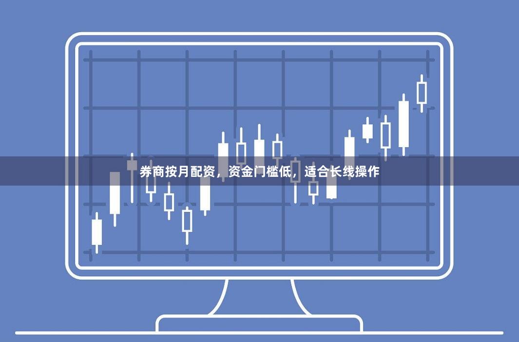 券商按月配资，资金门槛低，适合长线操作