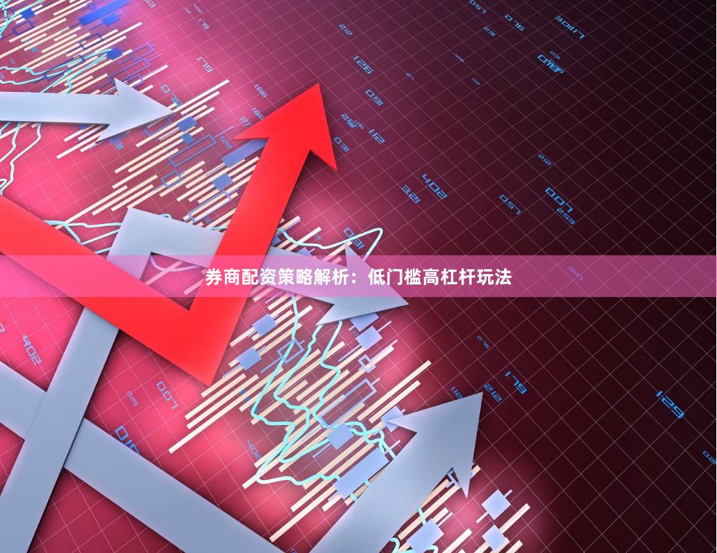 券商配资策略解析：低门槛高杠杆玩法