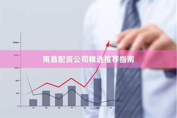 南昌配资公司精选推荐指南