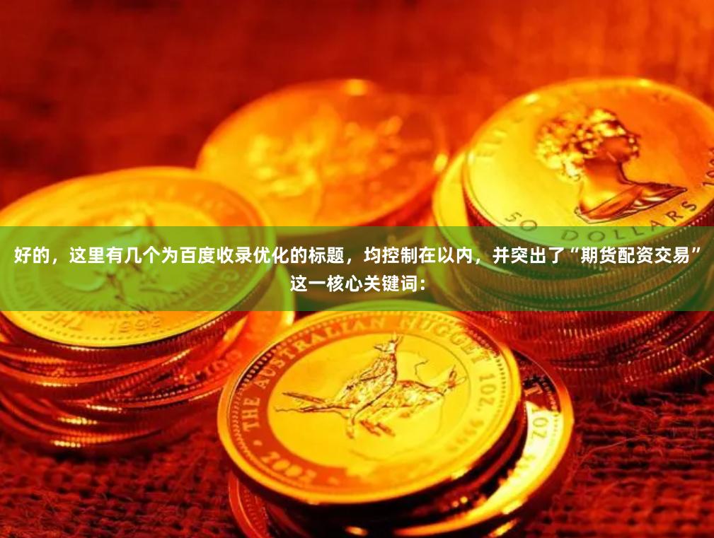 好的，这里有几个为百度收录优化的标题，均控制在以内，并突出了“期货配资交易”这一核心关键词：