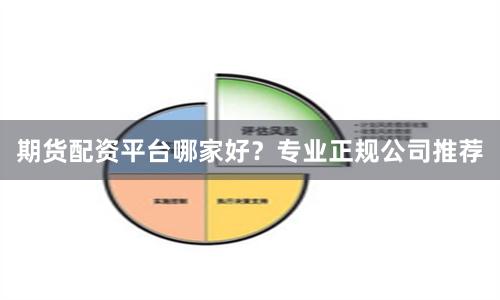 期货配资平台哪家好？专业正规公司推荐