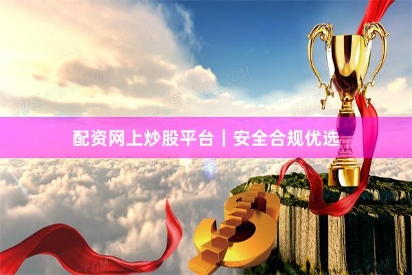 配资网上炒股平台｜安全合规优选