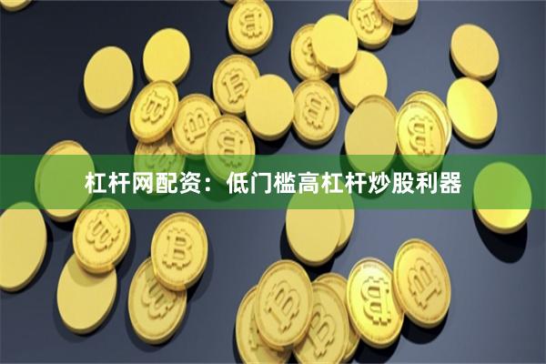 杠杆网配资：低门槛高杠杆炒股利器