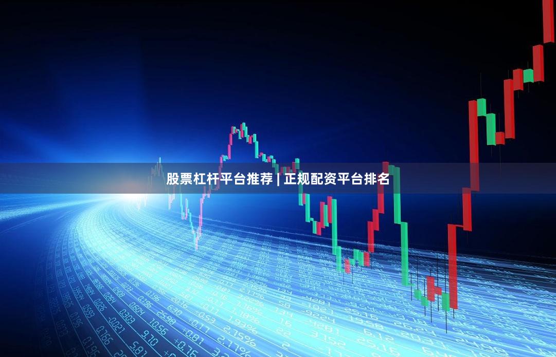 股票杠杆平台推荐 | 正规配资平台排名
