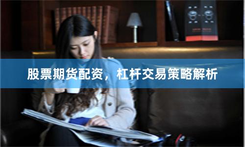 股票期货配资，杠杆交易策略解析