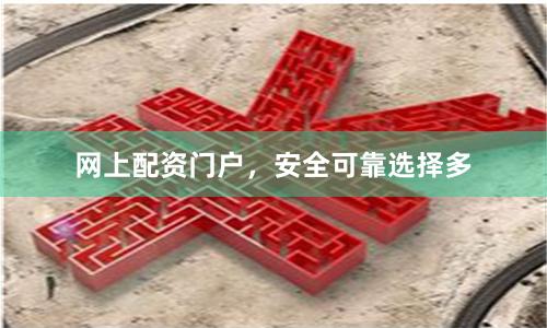 网上配资门户，安全可靠选择多