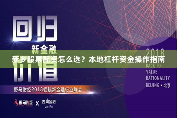 新乡股票配资怎么选？本地杠杆资金操作指南