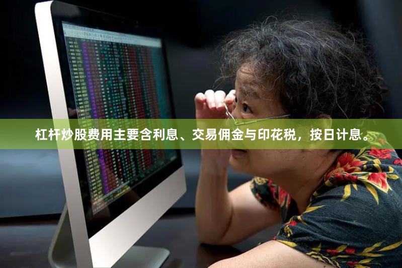 杠杆炒股费用主要含利息、交易佣金与印花税，按日计息。