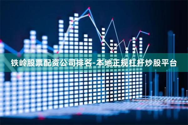 铁岭股票配资公司排名-本地正规杠杆炒股平台