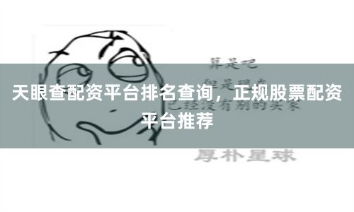 天眼查配资平台排名查询，正规股票配资平台推荐