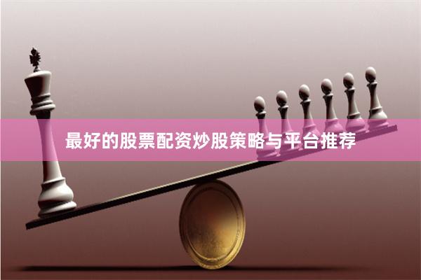 最好的股票配资炒股策略与平台推荐