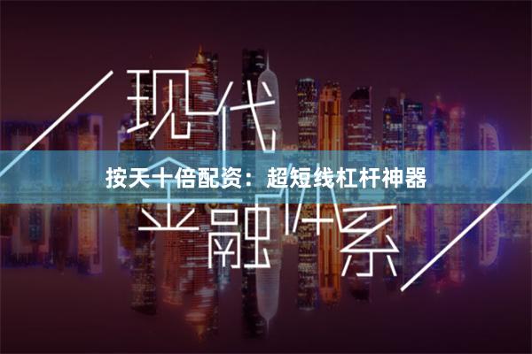 按天十倍配资：超短线杠杆神器