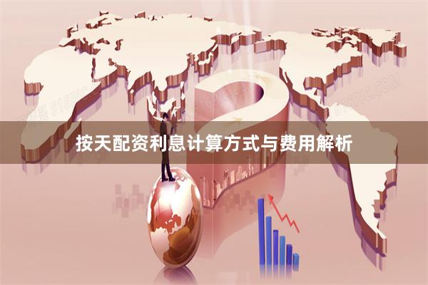 按天配资利息计算方式与费用解析