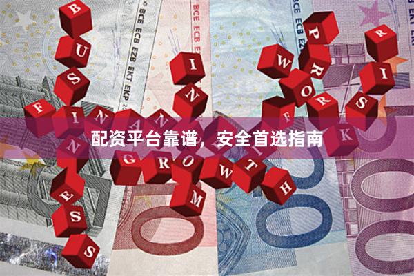 配资平台靠谱，安全首选指南