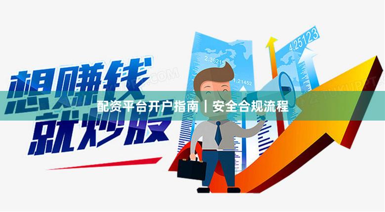 配资平台开户指南｜安全合规流程
