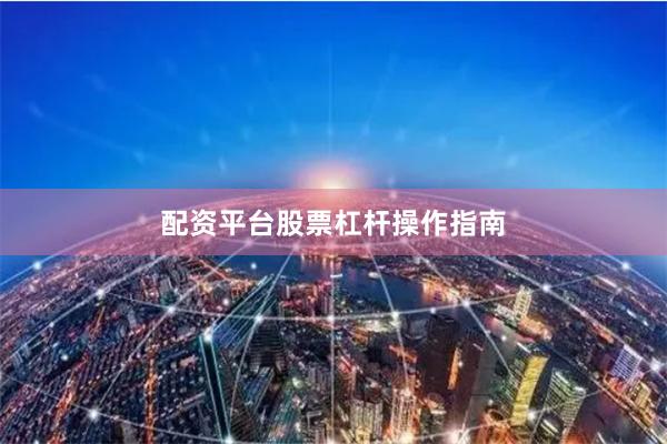 配资平台股票杠杆操作指南